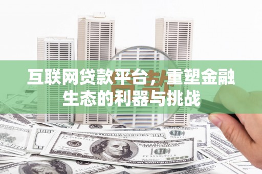 洮南互联网贷款平台，重塑金融生态的利器与挑战