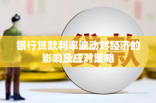洮南银行贷款利率波动对经济的影响及应对策略