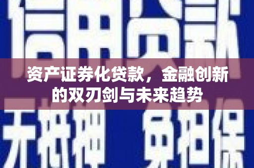 洮南资产证券化贷款，金融创新的双刃剑与未来趋势