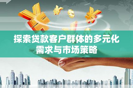 洮南探索贷款客户群体的多元化需求与市场策略