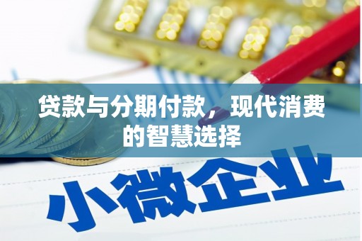 洮南贷款与分期付款，现代消费的智慧选择