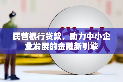 洮南民营银行贷款，助力中小企业发展的金融新引擎