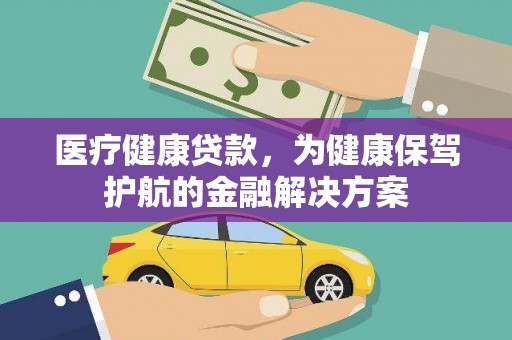 洮南医疗健康贷款，为健康保驾护航的金融解决方案