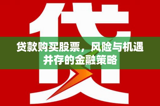 洮南贷款购买股票，风险与机遇并存的金融策略