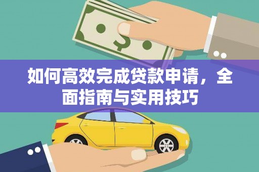 洮南如何高效完成贷款申请，全面指南与实用技巧