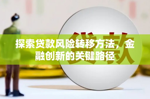 洮南探索贷款风险转移方法，金融创新的关键路径