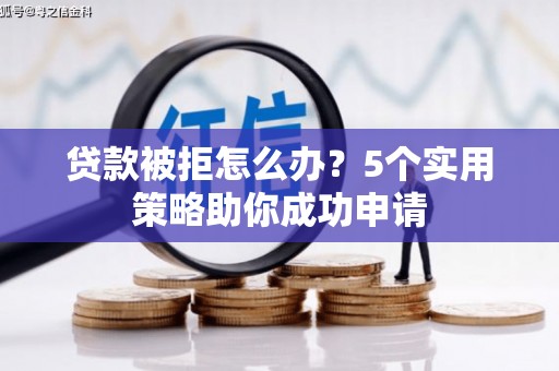 洮南贷款被拒怎么办？5个实用策略助你成功申请
