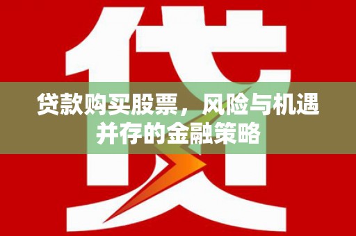 洮南贷款购买股票，风险与机遇并存的金融策略