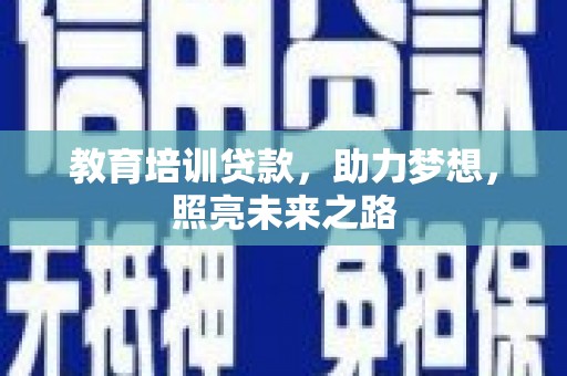 洮南教育培训贷款，助力梦想，照亮未来之路