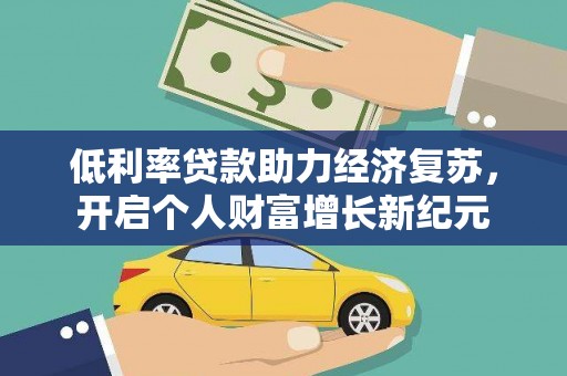 洮南低利率贷款助力经济复苏，开启个人财富增长新纪元
