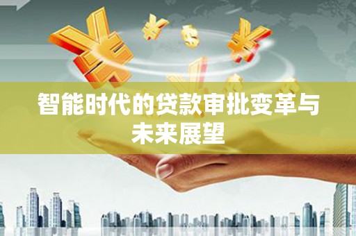 洮南智能时代的贷款审批变革与未来展望