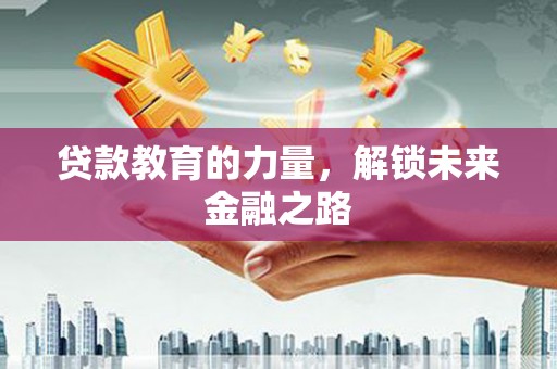 洮南贷款教育的力量，解锁未来金融之路