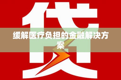 洮南缓解医疗负担的金融解决方案