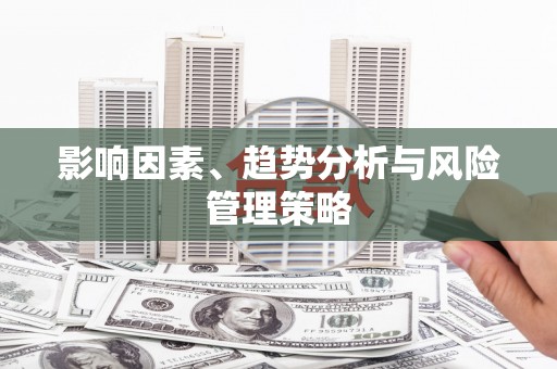 洮南影响因素、趋势分析与风险管理策略