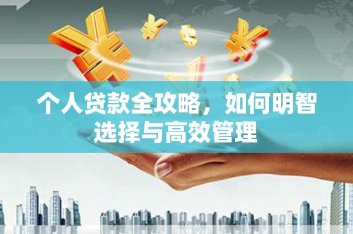 洮南个人贷款全攻略，如何明智选择与高效管理