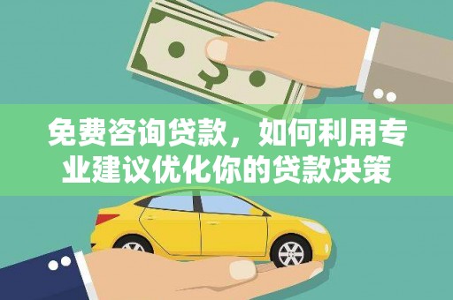 洮南免费咨询贷款，如何利用专业建议优化你的贷款决策