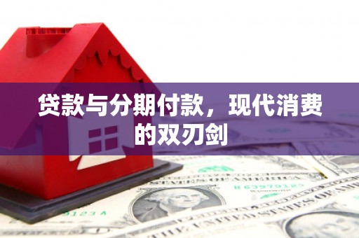 洮南贷款与分期付款，现代消费的双刃剑