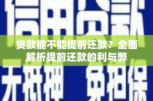洮南贷款能不能提前还款？全面解析提前还款的利与弊