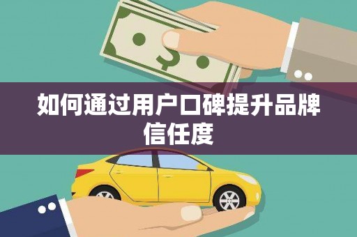 洮南如何通过用户口碑提升品牌信任度
