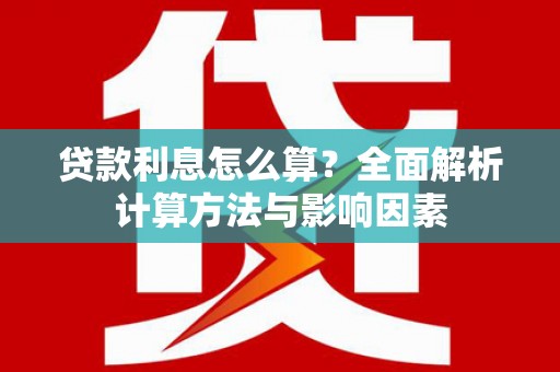 洮南贷款利息怎么算？全面解析计算方法与影响因素
