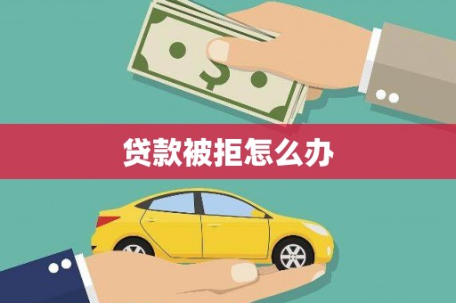洮南贷款被拒怎么办