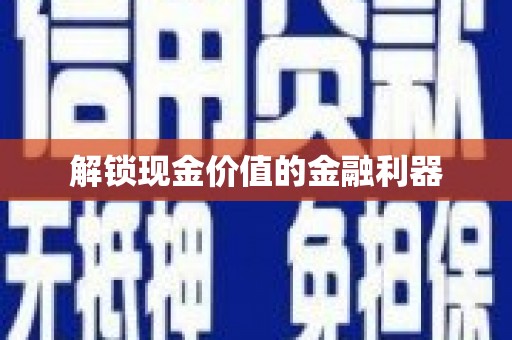 洮南解锁现金价值的金融利器