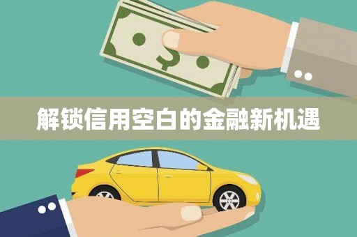 洮南解锁信用空白的金融新机遇
