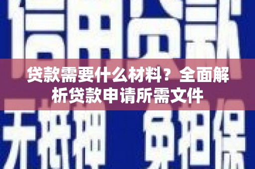 洮南贷款需要什么材料?全面解析贷款申请所需文件 洮南贷款需要什么材料?全面解析贷款申请所需文件