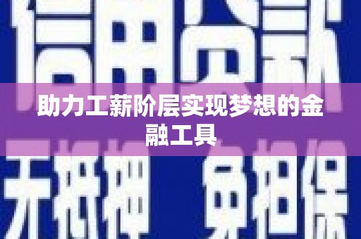 洮南助力工薪阶层实现梦想的金融工具