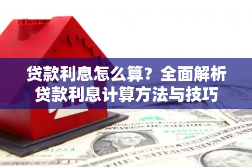 洮南贷款利息怎么算？全面解析贷款利息计算方法与技巧