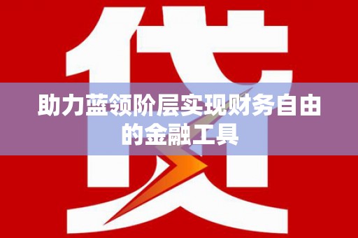 洮南助力蓝领阶层实现财务自由的金融工具