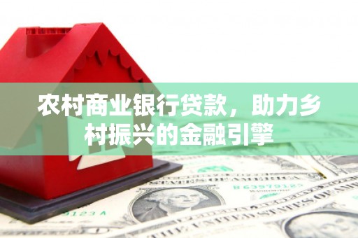 洮南农村商业银行贷款，助力乡村振兴的金融引擎