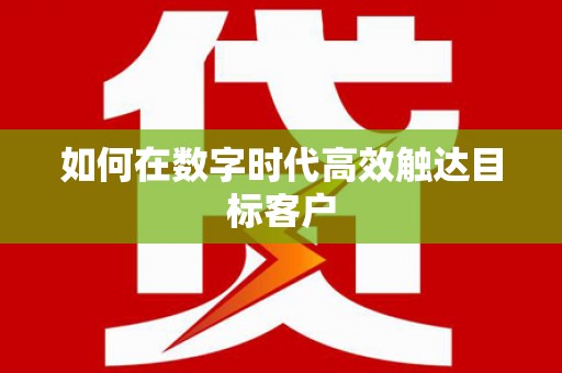 洮南如何在数字时代高效触达目标客户