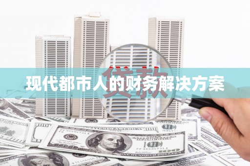 洮南现代都市人的财务解决方案