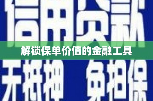 洮南解锁保单价值的金融工具