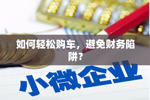 洮南如何轻松购车，避免财务陷阱？