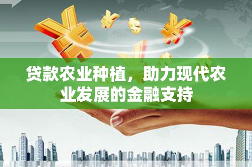 洮南贷款农业种植，助力现代农业发展的金融支持