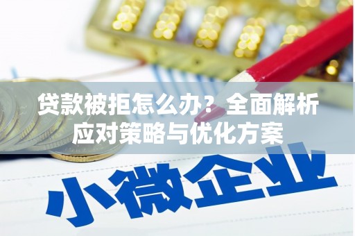 洮南贷款被拒怎么办？全面解析应对策略与优化方案