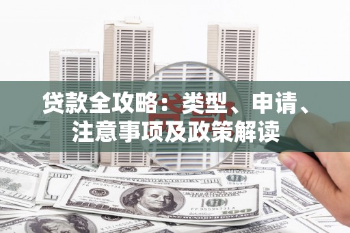 洮南贷款全攻略：类型、申请、注意事项及政策解读