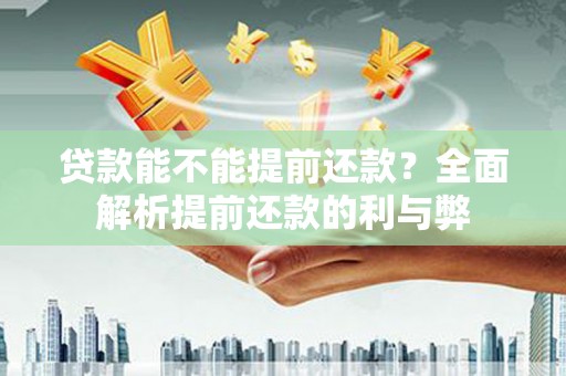 洮南贷款能不能提前还款？全面解析提前还款的利与弊