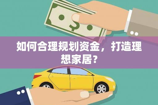 洮南如何合理规划资金，打造理想家居？