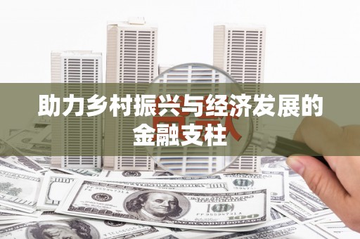 洮南助力乡村振兴与经济发展的金融支柱