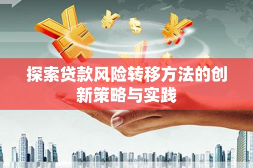 洮南探索贷款风险转移方法的创新策略与实践