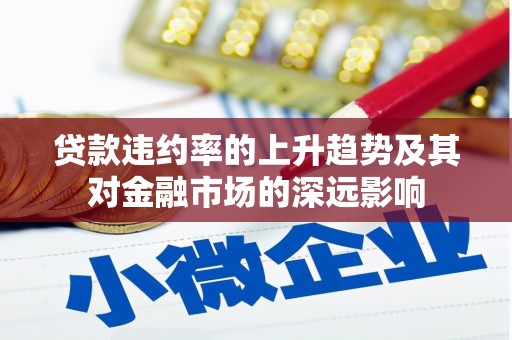 洮南贷款违约率的上升趋势及其对金融市场的深远影响