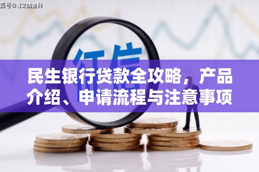 洮南民生银行贷款全攻略，产品介绍、申请流程与注意事项